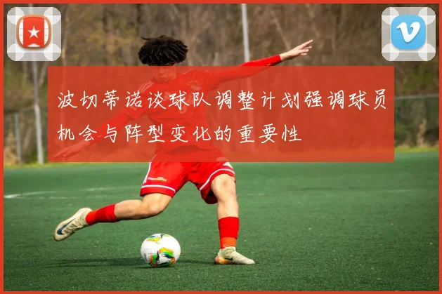 波切蒂诺谈球队调整计划强调球员机会与阵型变化的重要性
