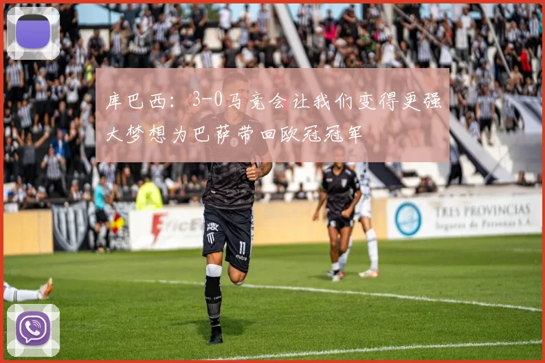 库巴西：3-0马竞会让我们变得更强大梦想为巴萨带回欧冠冠军