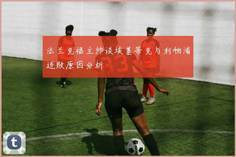 法兰克福主帅谈埃基蒂克与利物浦连败原因分析