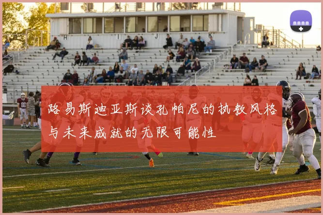 路易斯迪亚斯谈孔帕尼的执教风格与未来成就的无限可能性