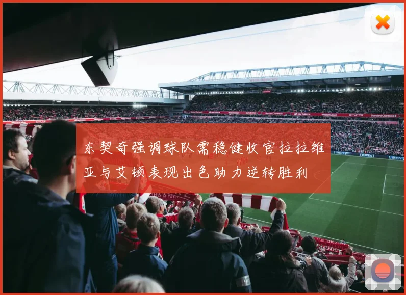 东契奇强调球队需稳健收官拉拉维亚与艾顿表现出色助力逆转胜利