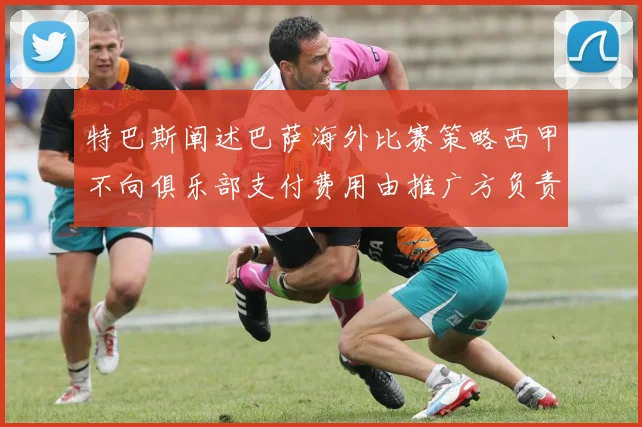 特巴斯阐述巴萨海外比赛策略西甲不向俱乐部支付费用由推广方负责协调