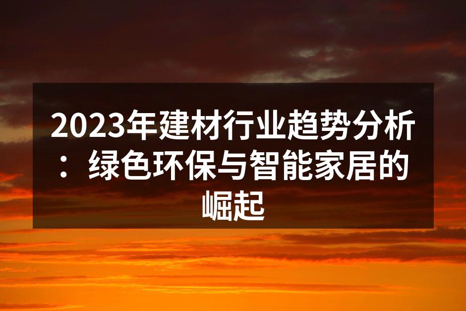 2023年建材行业趋势分析：绿色环保与智能家居的崛起