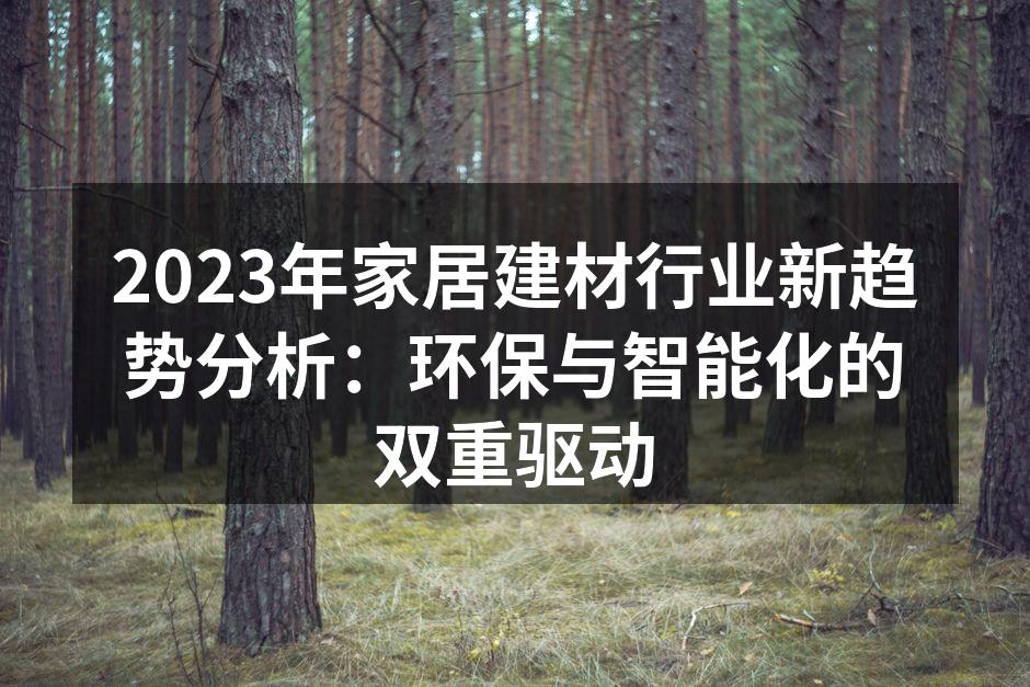2023年家居建材行业新趋势分析：环保与智能化的双重驱动