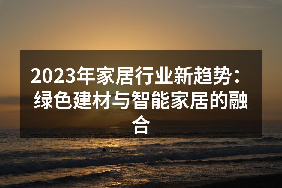 2023年家居行业新趋势：绿色建材与智能家居的融合
